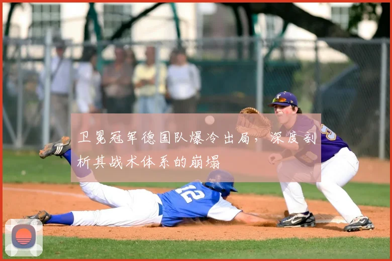 卫冕冠军德国队爆冷出局，深度剖析其战术体系的崩塌