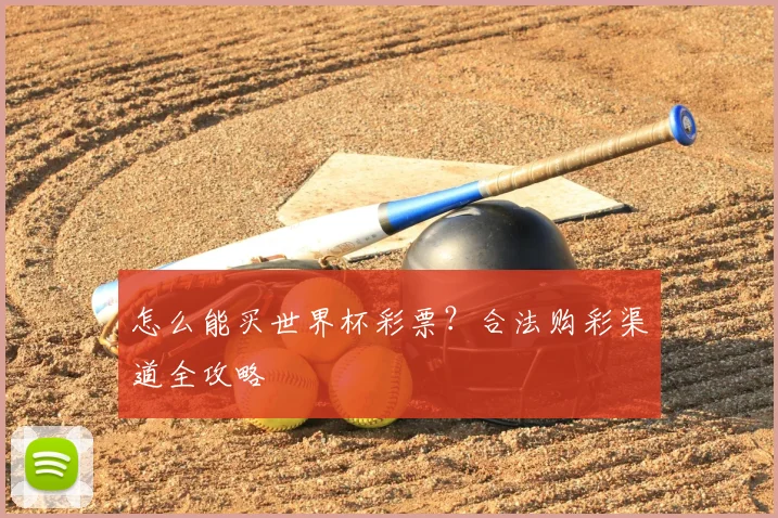 怎么能买世界杯彩票？合法购彩渠道全攻略