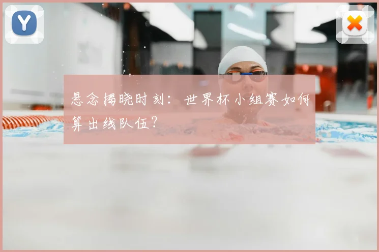 悬念揭晓时刻：世界杯小组赛如何算出线队伍？