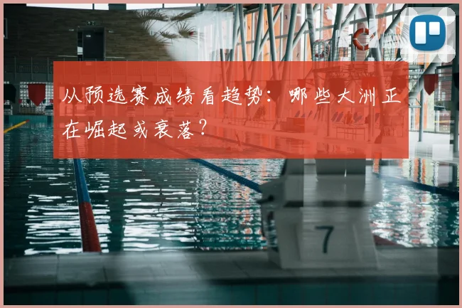 从预选赛成绩看趋势：哪些大洲正在崛起或衰落？