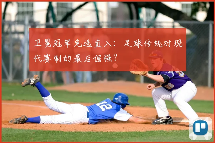 卫冕冠军免选直入:足球传统对现代赛制的最后倔强?