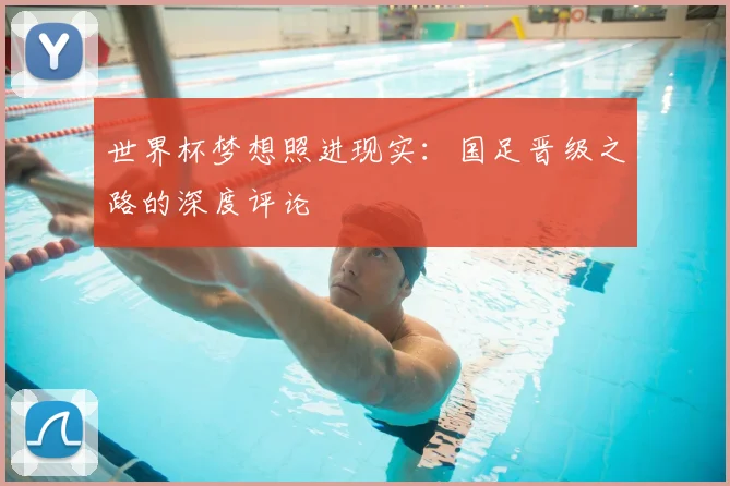 世界杯梦想照进现实：国足晋级之路的深度评论