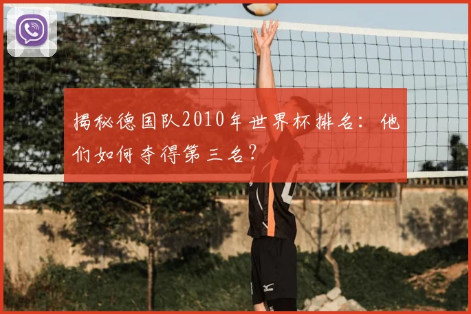揭秘德国队2010年世界杯排名：他们如何夺得第三名？