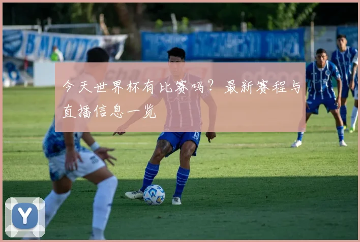 今天世界杯有比赛吗?最新赛程与直播信息一览