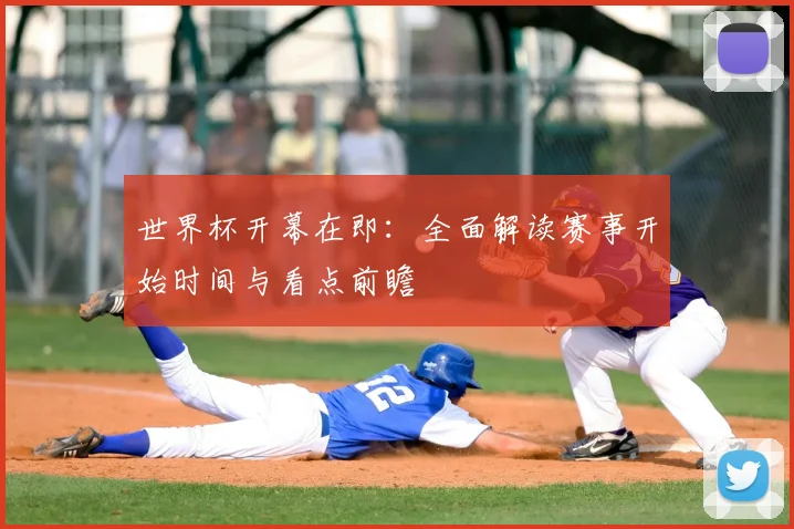 世界杯开幕在即:全面解读赛事开始时间与看点前瞻