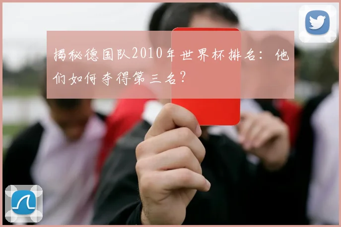 揭秘德国队2010年世界杯排名:他们如何夺得第三名?
