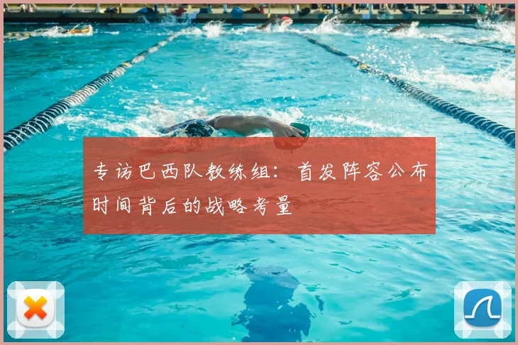 专访巴西队教练组:首发阵容公布时间背后的战略考量